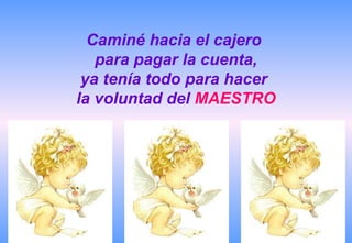 Caminé hacia el cajero
   para pagar la cuenta,
 ya tenía todo para hacer
la voluntad del MAESTRO
 