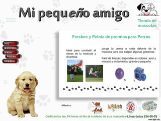 Dedicamos las 24 horas al día al cuidado de sus mascotas-Línea única 234-56-78Línea única 234-56-78
Afiliado a:Afiliado a:
Ideal para combatir el
stress de tu mascota y
divertirse.
ponga la pelota a rodar delante de la
mascota para que salgan algunas golosinas.
Fácil de limpiar; disponible en colores: azul y
morado y en tamaños: grande y pequeño
 