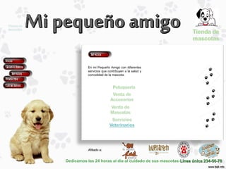Dedicamos las 24 horas al día al cuidado de sus mascotas-Línea única 234-56-78Línea única 234-56-78
Afiliado a:Afiliado a:
En mi Pequeño Amigo con diferentes
servicios que contribuyen a la salud y
comodidad de la mascota.
 