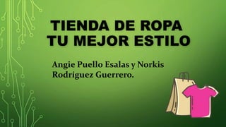 TIENDA DE ROPA
TU MEJOR ESTILO
Angie Puello Esalas y Norkis
Rodríguez Guerrero.
 
