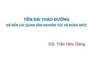 TIỀN ĐÁI THÁO ĐƯỜNG
ĐÃ ĐẾN LÚC QUAN TÂM NGHIÊM TÚC VÀ ĐÚNG MỨC
GS. Trần Hữu Dàng
 