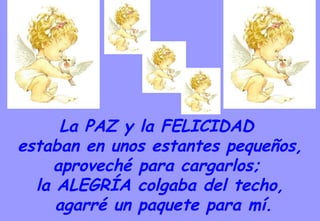 La PAZ y la FELICIDAD  estaban en unos estantes pequeños, aproveché para cargarlos;  la ALEGRÍA colgaba del techo, agarré un paquete para mí. 