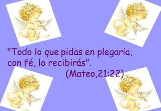 "Todo lo que pidas en plegaria,  con fé, lo recibirás".  (Mateo,21:22) 