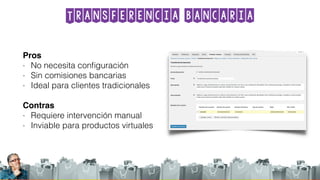 Transferencia bancaria
Pros
- No necesita conﬁguración
- Sin comisiones bancarias
- Ideal para clientes tradicionales
Contras
- Requiere intervención manual
- Inviable para productos virtuales
 