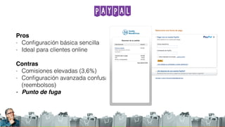 PayPal
Pros
- Conﬁguración básica sencilla
- Ideal para clientes online
Contras
- Comisiones elevadas (3,6%)
- Conﬁguración avanzada confusa
(reembolsos)
- Punto de fuga
 