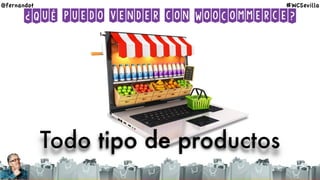 ¿Qué puedo vender con WooCommerce?
Todo tipo de productos
@fernandot #WCSevilla
 