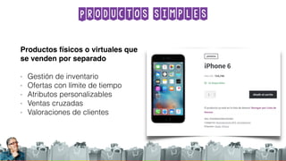 Productos simples
Productos físicos o virtuales que
se venden por separado
- Gestión de inventario
- Ofertas con límite de tiempo
- Atributos personalizables
- Ventas cruzadas
- Valoraciones de clientes
 