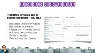 Productos descargables
Productos virtuales que se
pueden descargar (PDF, etc.)
- Descarga única o ilimitadas
- Gestión de inventario
- Ofertas con límite de tiempo
- Atributos personalizables
- Ventas cruzadas
- Valoraciones de clientes
 