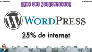 ¿Por qué WooCommerce?
25% de internet
@fernandot #WCSevilla
 