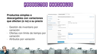 Productos variables
Productos simples o
descargables con variaciones
que afectan (o no) a su precio
- Gestión de inventario por
variación
- Ofertas con límite de tiempo por
variación
- Atributos por variación
 