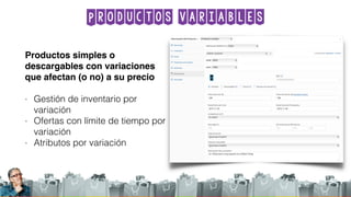 Productos variables
Productos simples o
descargables con variaciones
que afectan (o no) a su precio
- Gestión de inventario por
variación
- Ofertas con límite de tiempo por
variación
- Atributos por variación
 