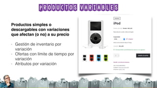 Productos variables
Productos simples o
descargables con variaciones
que afectan (o no) a su precio
- Gestión de inventario por
variación
- Ofertas con límite de tiempo por
variación
- Atributos por variación
 