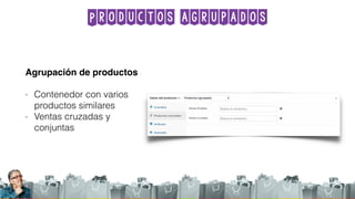 Productos agrupados
Agrupación de productos
- Contenedor con varios
productos similares
- Ventas cruzadas y
conjuntas
 