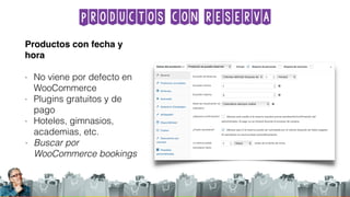Productos con reserva
Productos con fecha y
hora
- No viene por defecto en
WooCommerce
- Plugins gratuitos y de
pago
- Hoteles, gimnasios,
academias, etc.
- Buscar por
WooCommerce bookings
 