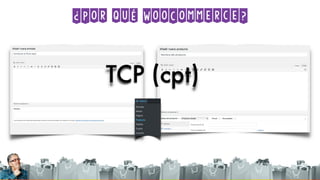 ¿Por qué WooCommerce?
TCP (cpt)
 