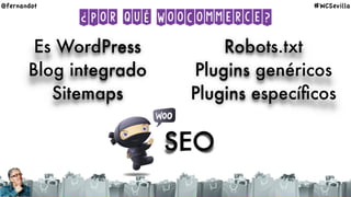 ¿Por qué WooCommerce?
SEO
Es WordPress
Blog integrado
Sitemaps
Robots.txt
Plugins genéricos
Plugins especíﬁcos
@fernandot #WCSevilla
 