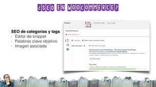 ¿SEO en WooCommerce?
SEO de categorías y tags
- Editor de snippet
- Palabras clave objetivo
- Imagen asociada
 