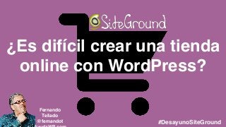 ¿Es difícil crear una tienda
online con WordPress?
Fernando
Tellado
@fernandot #DesayunoSiteGround
 