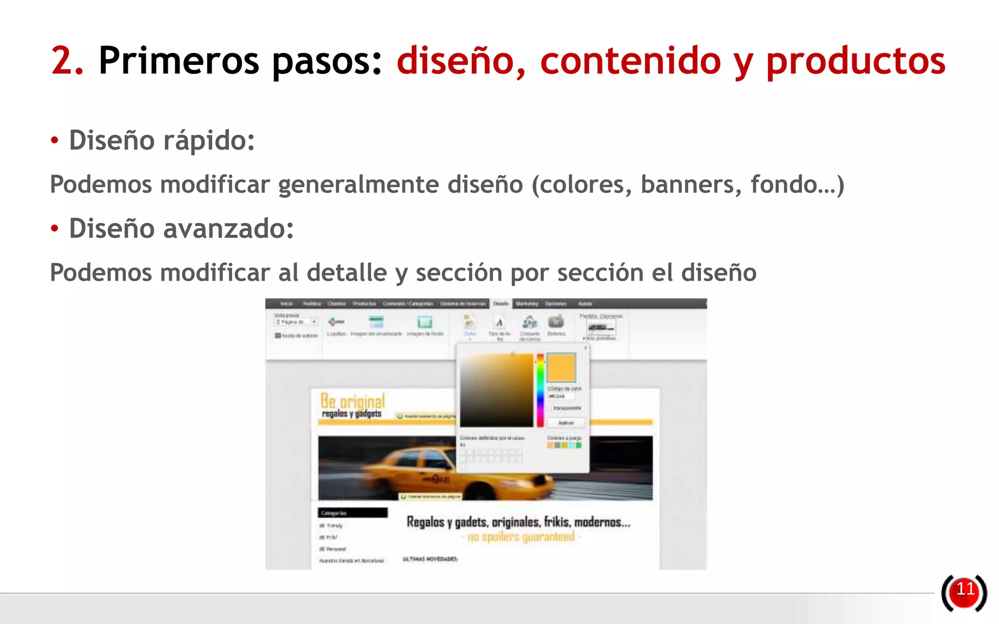 2. Primeros pasos: diseño, contenido y productos
• Diseño rápido:
Podemos modificar generalmente diseño (colores, banners, fondo…)
• Diseño avanzado:
Podemos modificar al detalle y sección por sección el diseño
11
 