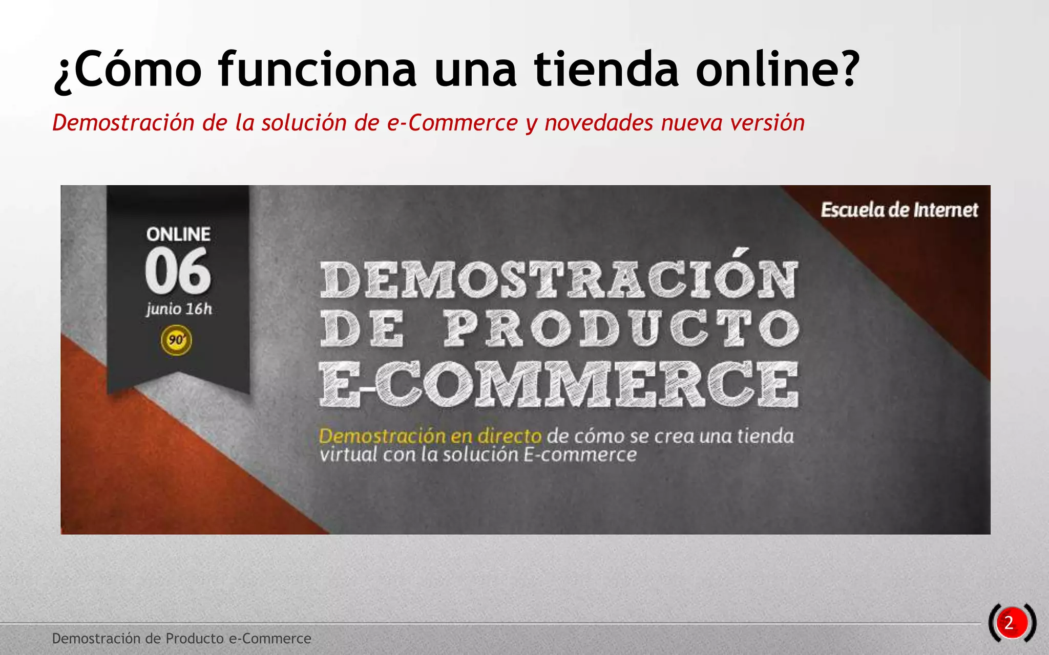 ¿Cómo funciona una tienda online?
Demostración de la solución de e-Commerce y novedades nueva versión
Demostración de Producto e-Commerce
2
 