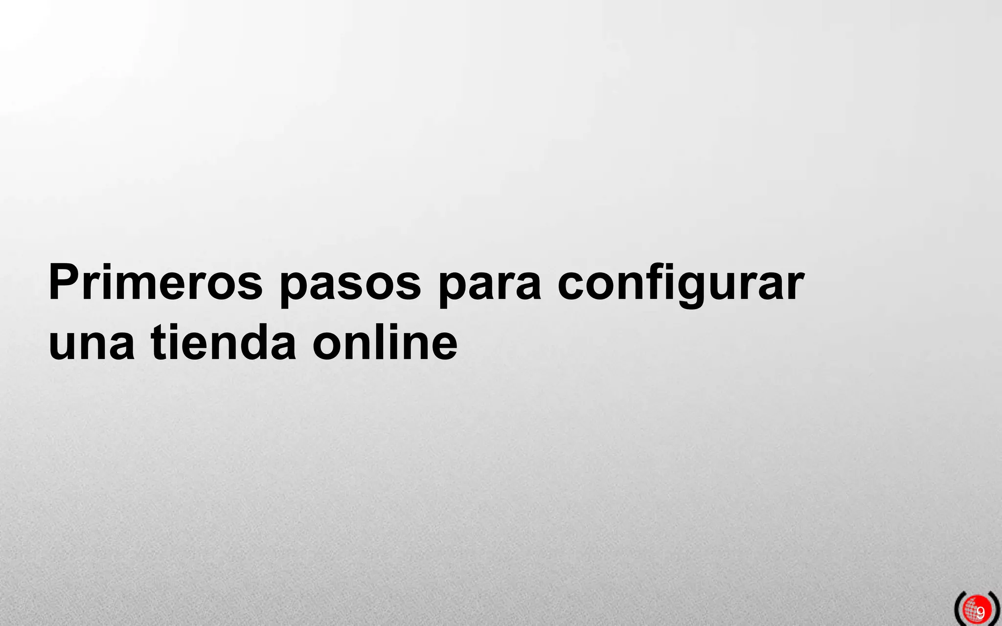 9
Primeros pasos para configurar
una tienda online
 