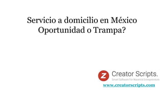 Servicio a domicilio en México
Oportunidad o Trampa?
www.creatorscripts.com
 