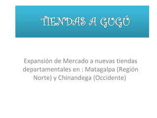 Expansión de Mercado a nuevas tiendas departamentales en : Matagalpa (Región Norte) y Chinandega (Occidente)  