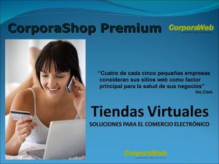 CorporaShop Premium “ Cuatro de cada cinco pequeñas empresas consideran sus sitios web como factor principal para la salud de sus negocios” Inc.Com . 