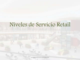 Niveles de Servicio Retail
www.escuelaretailmarketing.com
 