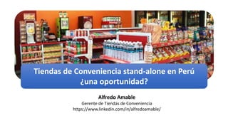 Tiendas de Conveniencia stand-alone en Perú
¿una oportunidad?
Alfredo Amable
https://www.linkedin.com/in/alfredoamable/
 