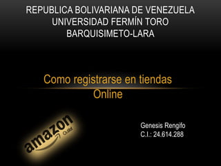 Como registrarse en tiendas
Online
REPUBLICA BOLIVARIANA DE VENEZUELA
UNIVERSIDAD FERMÍN TORO
BARQUISIMETO-LARA
Genesis Rengifo
C.I.: 24.614.288
 