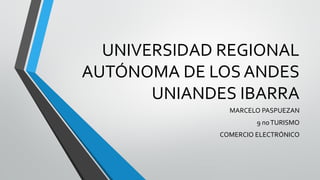 UNIVERSIDAD REGIONAL
AUTÓNOMA DE LOS ANDES
UNIANDES IBARRA
MARCELO PASPUEZAN
9 noTURISMO
COMERCIO ELECTRÓNICO
 