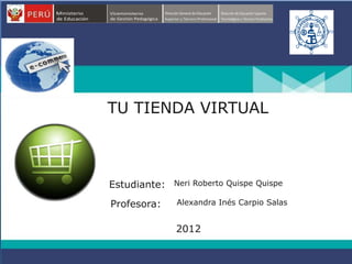 TU TIENDA VIRTUAL



Estudiante:   Neri Roberto Quispe Quispe

Profesora:    Alexandra Inés Carpio Salas


              2012
 