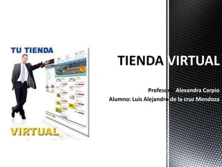 VIRTUAL
               Profesora: Alexandra Carpio
Alumno: Luis Alejandro de la cruz Mendoza
 