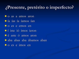 ¿Presente, pretérito o imperfecto? o  as  a  amos  aron ía  ías  ía  íamos  ían o  es  e  emos  en í  iste  ió  imos  ieron é  aste  ó  amos  aron aba  abas  aba  ábamos  aban o  es  e  imos  en 