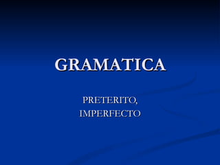 GRAMATICA PRETERITO, IMPERFECTO 
