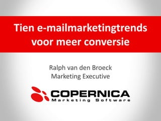 Ralph van den Broeck
Marketing Executive
Tien e-mailmarketingtrends
voor meer conversie
 