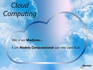 Cloud
Computing


  Não é um Modismo...

  É um Modelo Computacional que veio para ficar.
 