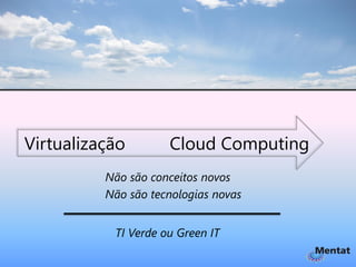 Virtualização        Cloud Computing
          Não são conceitos novos
          Não são tecnologias novas


           TI Verde ou Green IT
 