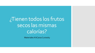 ¿Tienen todos los frutos
secos las mismas
calorías?
Materiales KitCaixa Curiosity
 