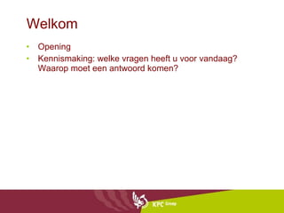 Welkom Opening Kennismaking: welke vragen heeft u voor vandaag? Waarop moet een antwoord komen? 