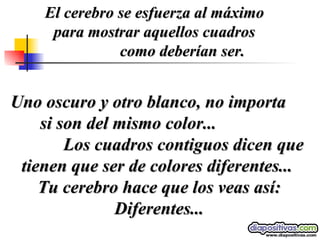 Uno oscuro y otro blanco, no importa  si son del mismo color...  Los cuadros contiguos dicen que tienen que ser de colores diferentes...  Tu cerebro hace que los veas así: Diferentes... El cerebro se esfuerza al máximo  para mostrar aquellos cuadros  como deberían ser. 