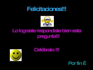 Felicitaciones!!! Lo lograste respondiste bien esta pregunta!!! Celébralo !!! Por fin … 