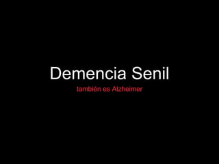 Demencia Senil
también es Alzheimer
 