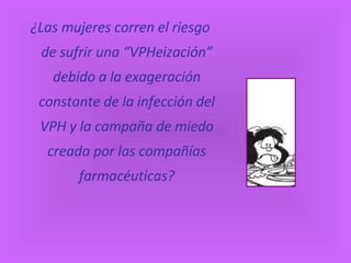 ¿Las mujeres corren el riesgo de sufrir una “VPHeización” debido a la exageración constante de la infección del VPH y la campaña de miedo creada por las compañías farmacéuticas? 