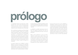 prólogo
La Asamblea General de Naciones Unidas
proclamó 2011 como el Año Internacional de la
                                                      Por este motivo se celebrarán actividades en todo
                                                      el mundo durante 2011 para resaltar la importancia
                                                                                                           Es por todo ello que el Foro QUÍMICA y
                                                                                                           SOCIEDAD, entidad que lidera en España esta
Química para dar a conocer la indispensable           de la química en el sostenimiento de los recursos    conmemoración ha decidido como parte de un
contribución de esta ciencia a la mejora de la        naturales.                                           conjunto de actividades e iniciativas programadas,
calidad de vida y el bienestar de la Humanidad.                                                            editar esta publicación para hacer visible las
                                                      La UNESCO y la IUPAC (International Union of         numerosas aplicaciones de la química que han
2011 conmemora el centenario del Premio Nobel         Pure and Applied Chemistry) han sido las             mejorado nuestra vida en todo sus aspectos y
de Química otorgado a Marie-Curie -también            instituciones designadas para llevar a cabo esta     también señalar algunas de las innovaciones y
obtuvo el de física en 1903- y de la fundación de     promoción.                                           desarrollos que pronto nos ayudaran a vivir una
la Asociación Internacional de Sociedades                                                                  vida mejor y a crear un mundo más sostenible.
Químicas. La conmemoración enfatiza la                Bajo el Lema “Chemistry: our life, our future”
contribución de la química como ciencia creativa      (“Química: nuestra vida, nuestro futuro”), los
esencial para mejorar la sostenibilidad de nuestros   objetivos de esta conmemoración son: incrementar
modos de vida y para resolver los problemas           la apreciación pública de la Química como
globales y esenciales de la humanidad, como la        herramienta fundamental para satisfacer las
alimentación, el agua, la salud, la energía o el      necesidades de la sociedad, promover el interés
transporte.                                           por la química entre los jóvenes, y generar
                                                      entusiasmo por el futuro creativo de la química.
El director general de la UNESCO, Koïchiro
Matsuura, encomió la decisión de la Asamblea
General y acotó que “es indudable que la química
desempeñará un papel muy importante en el
desarrollo de fuentes alternativas de energía y la
alimentación de la creciente población mundial”.
 