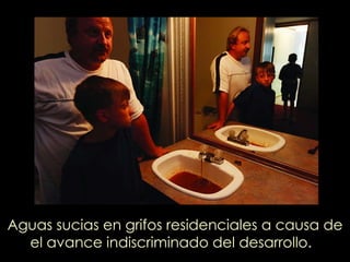 Aguas sucias en grifos residenciales a causa de el avance indiscriminado del desarrollo.   