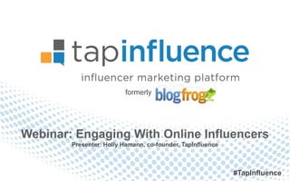 formerly




Webinar: Engaging With Online Influencers
        Presenter: Holly Hamann, co-founder, TapInfluence



                                                            #TapInfluence
 