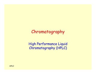 HPLC
Chromatography
High Performance Liquid
Chromatography (HPLC)
 