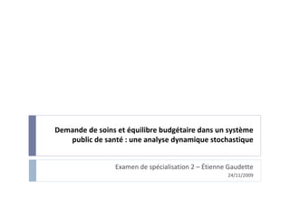 Demande de soins et équilibre budgétaire dans un système public de santé : une analyse dynamique stochastique Examen de spécialisation 2 – Étienne Gaudette 24/11/2009 